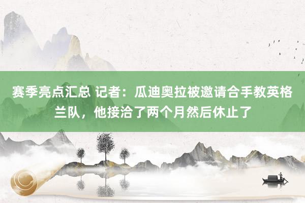 赛季亮点汇总 记者：瓜迪奥拉被邀请合手教英格兰队，他接洽了两个月然后休止了