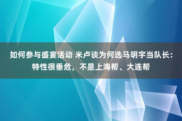 如何参与盛宴活动 米卢谈为何选马明宇当队长：特性很垂危，不是上海帮、大连帮