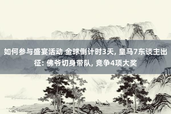 如何参与盛宴活动 金球倒计时3天, 皇马7东谈主出征: 佛爷切身带队, 竞争4项大奖