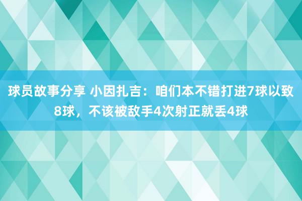 球员故事分享 小因扎吉：咱们本不错打进7球以致8球，不该被敌手4次射正就丢4球