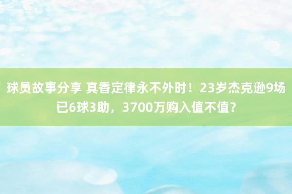 球员故事分享 真香定律永不外时！23岁杰克逊9场已6球3助，3700万购入值不值？