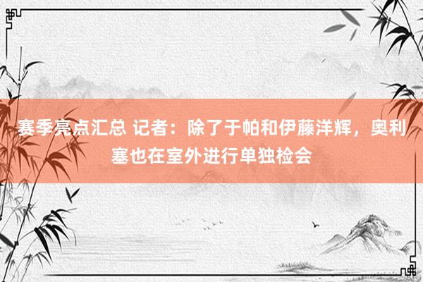 赛季亮点汇总 记者：除了于帕和伊藤洋辉，奥利塞也在室外进行单独检会