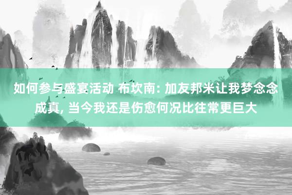 如何参与盛宴活动 布坎南: 加友邦米让我梦念念成真, 当今我还是伤愈何况比往常更巨大