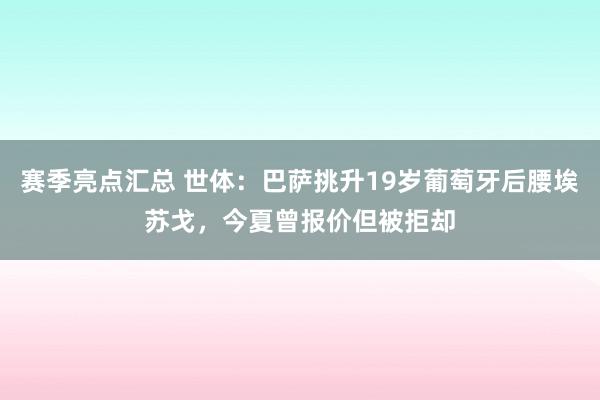 赛季亮点汇总 世体：巴萨挑升19岁葡萄牙后腰埃苏戈，今夏曾报价但被拒却