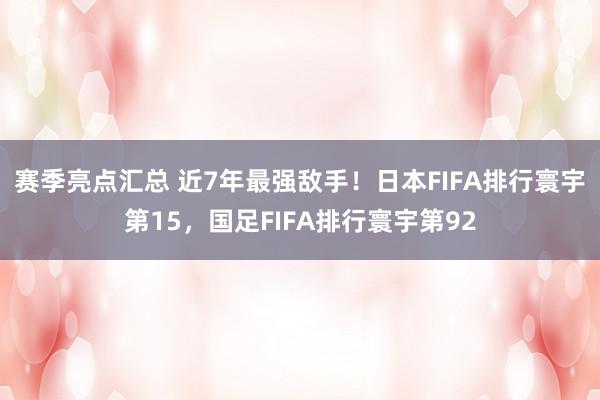 赛季亮点汇总 近7年最强敌手！日本FIFA排行寰宇第15，国足FIFA排行寰宇第92