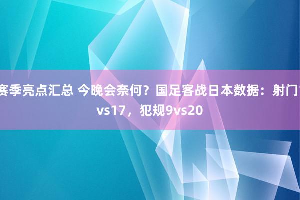 赛季亮点汇总 今晚会奈何？国足客战日本数据：射门1vs17，犯规9vs20