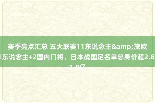 赛季亮点汇总 五大联赛11东说念主&旅欧21东说念主+2国内门将，日本战国足名单总身价超2.8亿