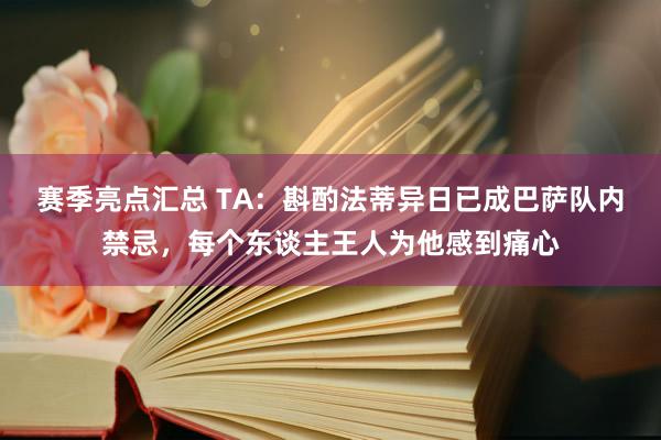 赛季亮点汇总 TA：斟酌法蒂异日已成巴萨队内禁忌，每个东谈主王人为他感到痛心