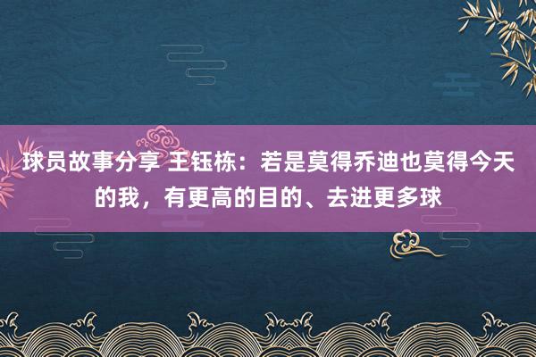 球员故事分享 王钰栋：若是莫得乔迪也莫得今天的我，有更高的目的、去进更多球