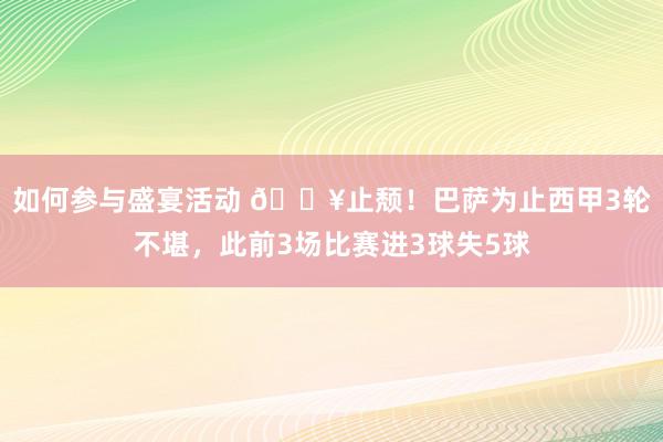 如何参与盛宴活动 🔥止颓！巴萨为止西甲3轮不堪，此前3场比赛进3球失5球