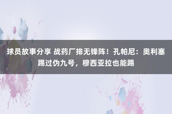 球员故事分享 战药厂排无锋阵！孔帕尼：奥利塞踢过伪九号，穆西亚拉也能踢