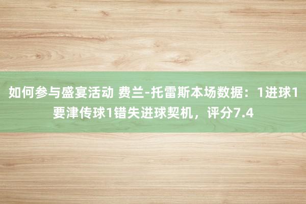 如何参与盛宴活动 费兰-托雷斯本场数据：1进球1要津传球1错失进球契机，评分7.4