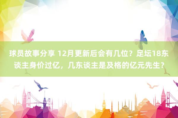 球员故事分享 12月更新后会有几位？足坛18东谈主身价过亿，几东谈主是及格的亿元先生？