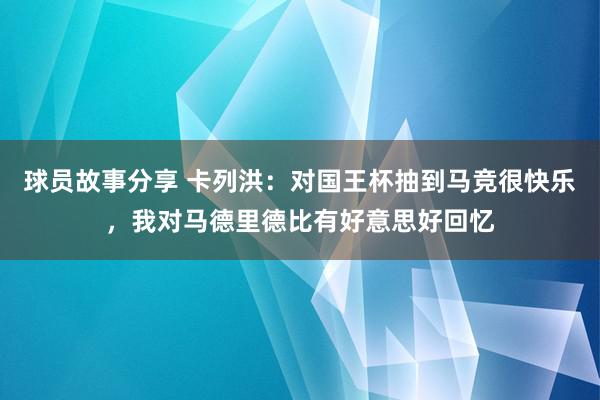 球员故事分享 卡列洪：对国王杯抽到马竞很快乐，我对马德里德比有好意思好回忆