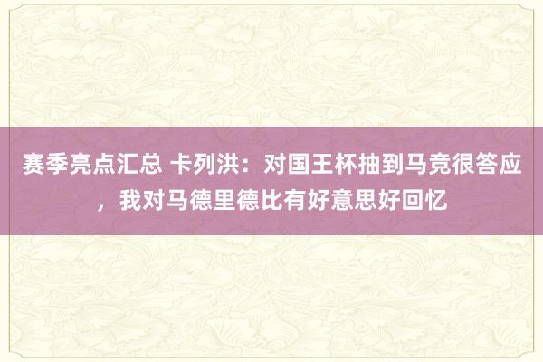 赛季亮点汇总 卡列洪：对国王杯抽到马竞很答应，我对马德里德比有好意思好回忆