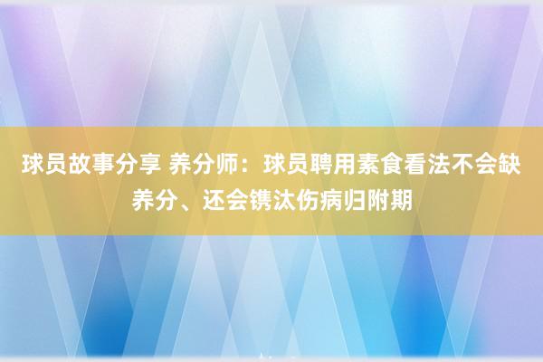 球员故事分享 养分师：球员聘用素食看法不会缺养分、还会镌汰伤病归附期