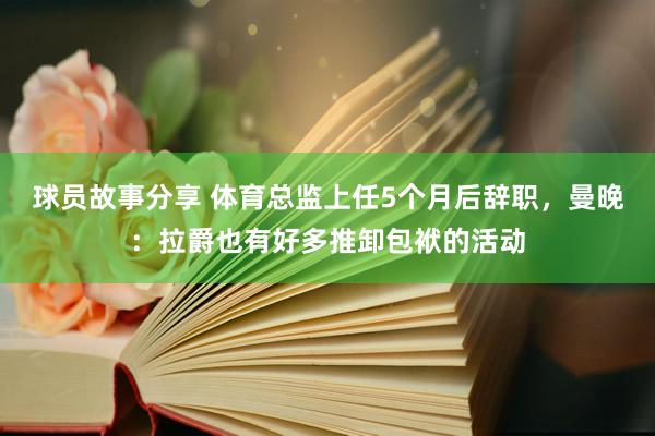 球员故事分享 体育总监上任5个月后辞职，曼晚：拉爵也有好多推卸包袱的活动