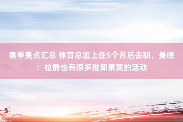 赛季亮点汇总 体育总监上任5个月后去职，曼晚：拉爵也有很多推卸累赘的活动