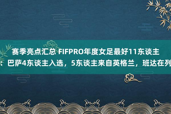 赛季亮点汇总 FIFPRO年度女足最好11东谈主：巴萨4东谈主入选，5东谈主来自英格兰，班达在列