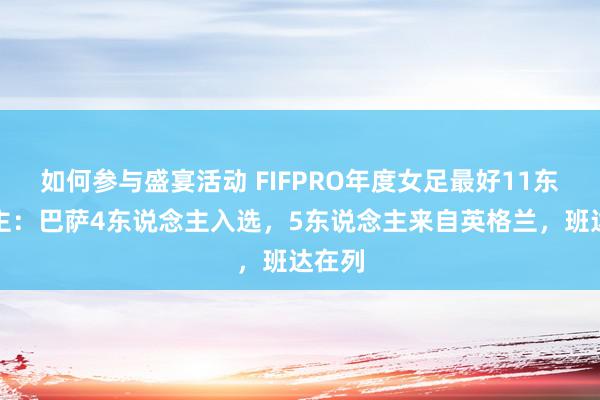 如何参与盛宴活动 FIFPRO年度女足最好11东说念主：巴萨4东说念主入选，5东说念主来自英格兰，班达在列