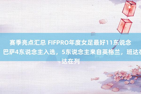 赛季亮点汇总 FIFPRO年度女足最好11东说念主：巴萨4东说念主入选，5东说念主来自英格兰，班达在列