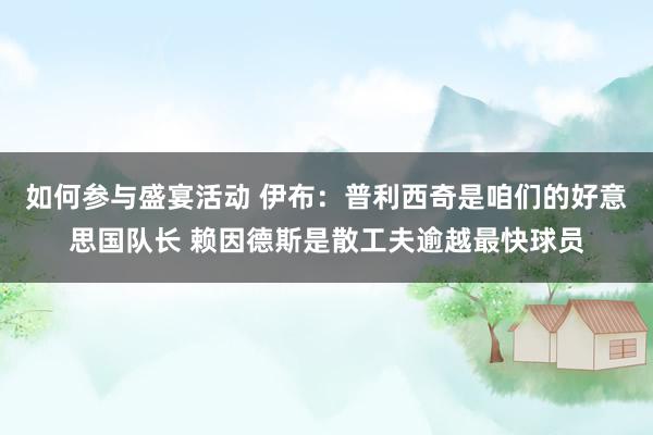 如何参与盛宴活动 伊布：普利西奇是咱们的好意思国队长 赖因德斯是散工夫逾越最快球员