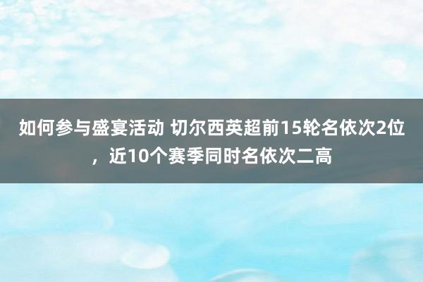 如何参与盛宴活动 切尔西英超前15轮名依次2位，近10个赛季同时名依次二高