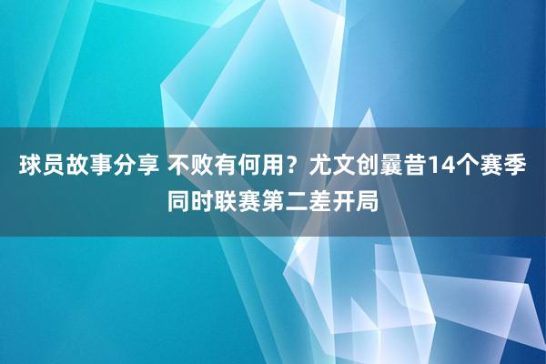 球员故事分享 不败有何用？尤文创曩昔14个赛季同时联赛第二差开局