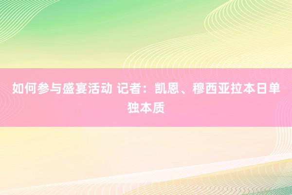 如何参与盛宴活动 记者：凯恩、穆西亚拉本日单独本质