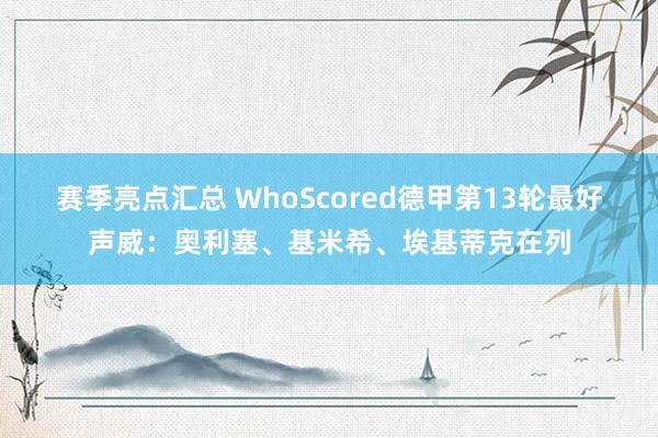 赛季亮点汇总 WhoScored德甲第13轮最好声威：奥利塞、基米希、埃基蒂克在列