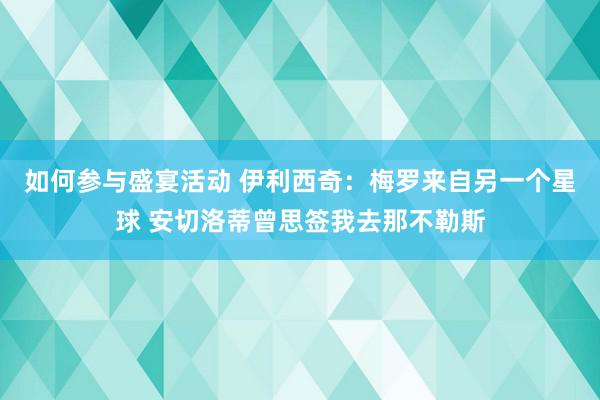 如何参与盛宴活动 伊利西奇：梅罗来自另一个星球 安切洛蒂曾思签我去那不勒斯