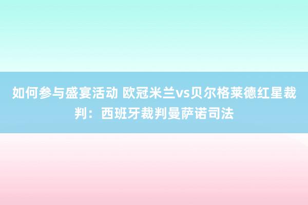 如何参与盛宴活动 欧冠米兰vs贝尔格莱德红星裁判：西班牙裁判曼萨诺司法