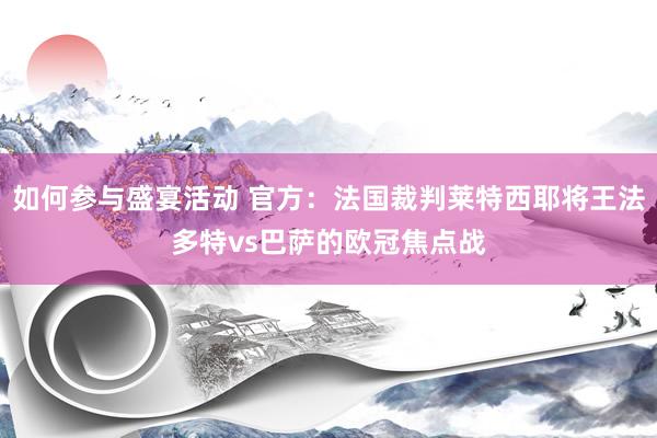 如何参与盛宴活动 官方：法国裁判莱特西耶将王法多特vs巴萨的欧冠焦点战