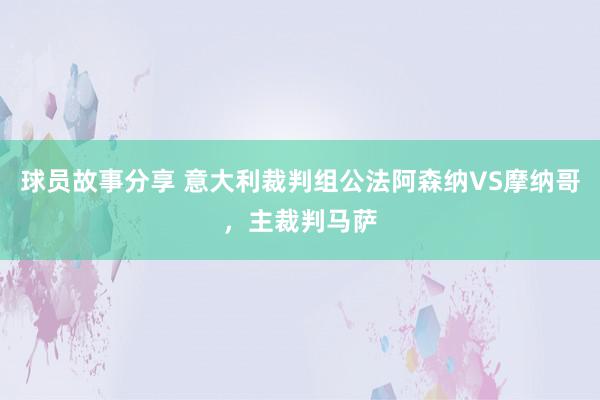 球员故事分享 意大利裁判组公法阿森纳VS摩纳哥，主裁判马萨