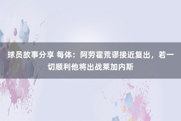 球员故事分享 每体：阿劳霍荒谬接近复出，若一切顺利他将出战莱加内斯