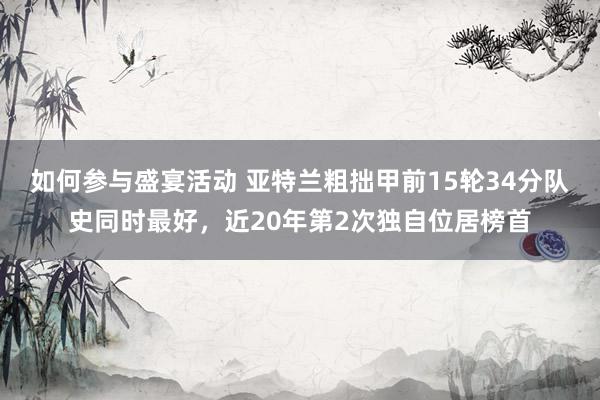 如何参与盛宴活动 亚特兰粗拙甲前15轮34分队史同时最好，近20年第2次独自位居榜首