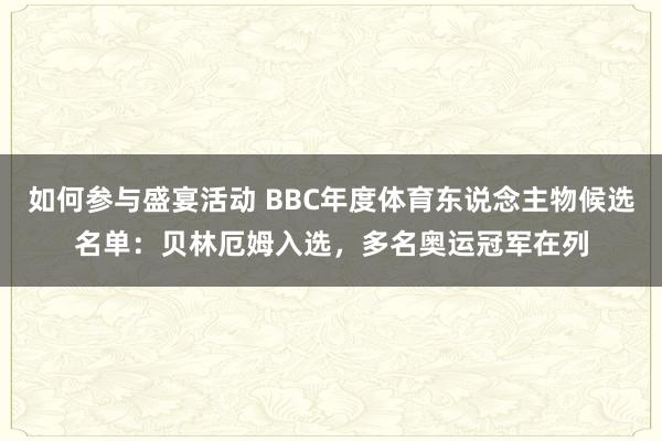 如何参与盛宴活动 BBC年度体育东说念主物候选名单：贝林厄姆入选，多名奥运冠军在列