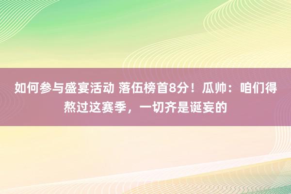 如何参与盛宴活动 落伍榜首8分！瓜帅：咱们得熬过这赛季，一切齐是诞妄的