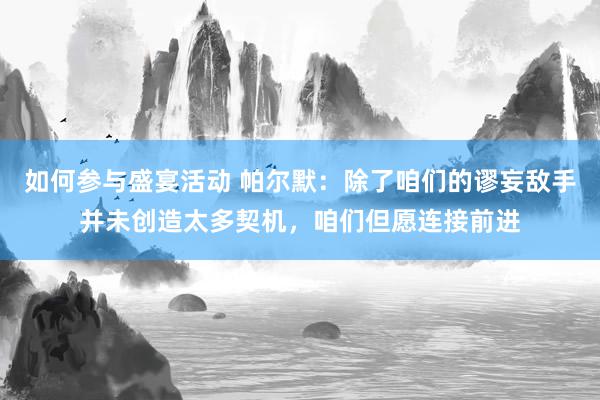 如何参与盛宴活动 帕尔默：除了咱们的谬妄敌手并未创造太多契机，咱们但愿连接前进