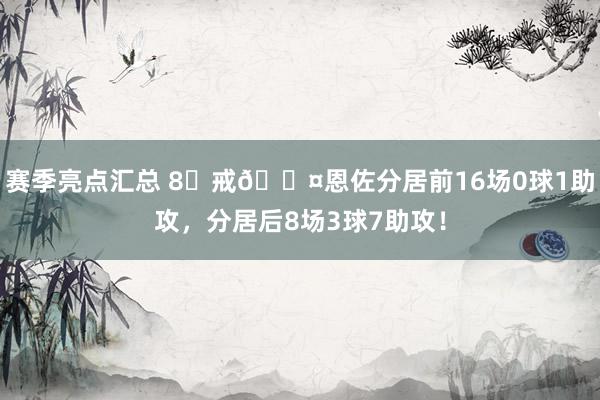 赛季亮点汇总 8⃣戒😤恩佐分居前16场0球1助攻，分居后8场3球7助攻！