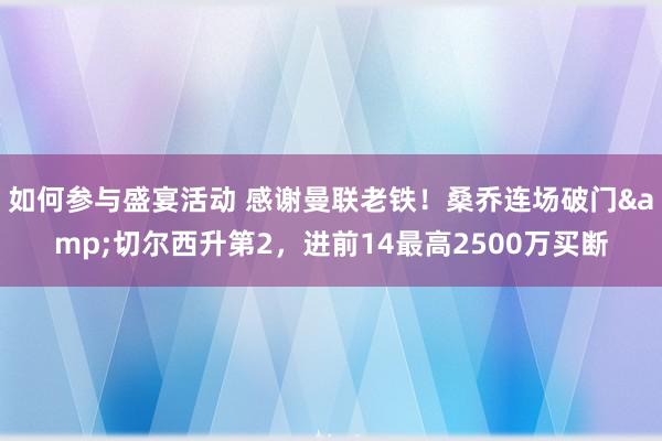 如何参与盛宴活动 感谢曼联老铁！桑乔连场破门&切尔西升第2，进前14最高2500万买断