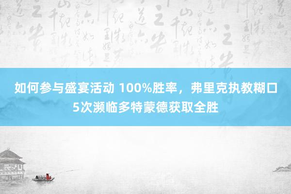 如何参与盛宴活动 100%胜率，弗里克执教糊口5次濒临多特蒙德获取全胜