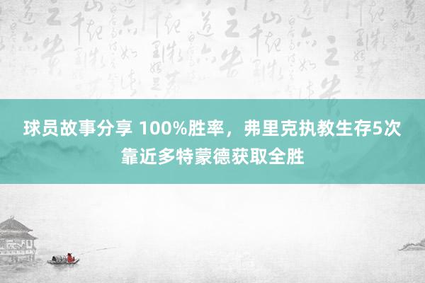 球员故事分享 100%胜率，弗里克执教生存5次靠近多特蒙德获取全胜