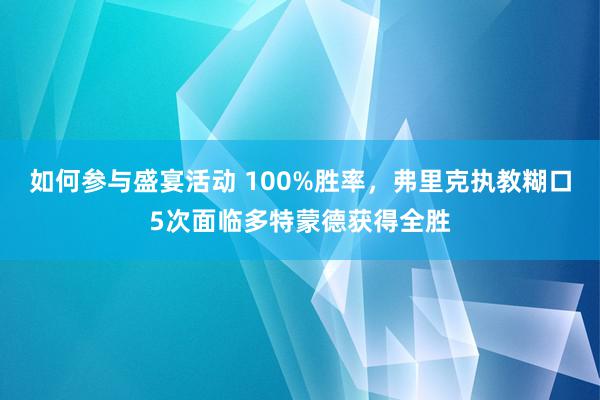 如何参与盛宴活动 100%胜率，弗里克执教糊口5次面临多特蒙德获得全胜