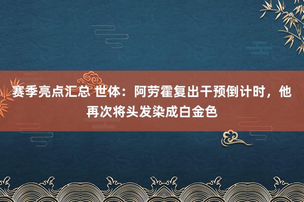 赛季亮点汇总 世体：阿劳霍复出干预倒计时，他再次将头发染成白金色