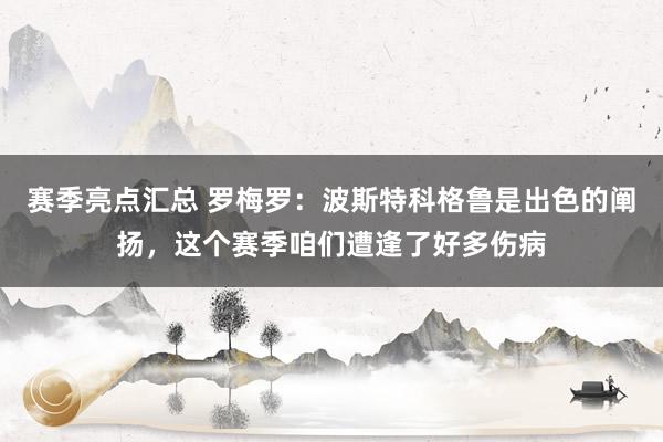 赛季亮点汇总 罗梅罗：波斯特科格鲁是出色的阐扬，这个赛季咱们遭逢了好多伤病