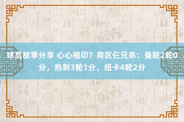 球员故事分享 心心相印？南区仨兄弟：曼联2轮0分，热刺3轮1分，纽卡4轮2分