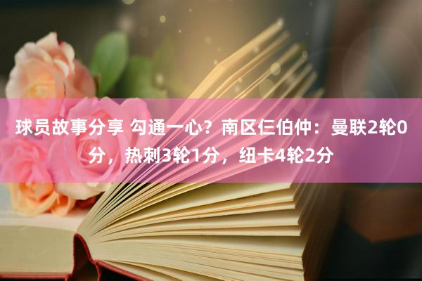 球员故事分享 勾通一心？南区仨伯仲：曼联2轮0分，热刺3轮1分，纽卡4轮2分