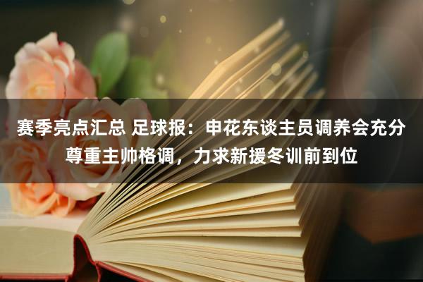 赛季亮点汇总 足球报：申花东谈主员调养会充分尊重主帅格调，力求新援冬训前到位