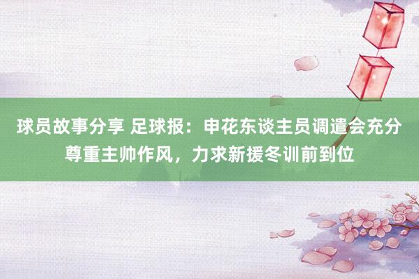 球员故事分享 足球报：申花东谈主员调遣会充分尊重主帅作风，力求新援冬训前到位